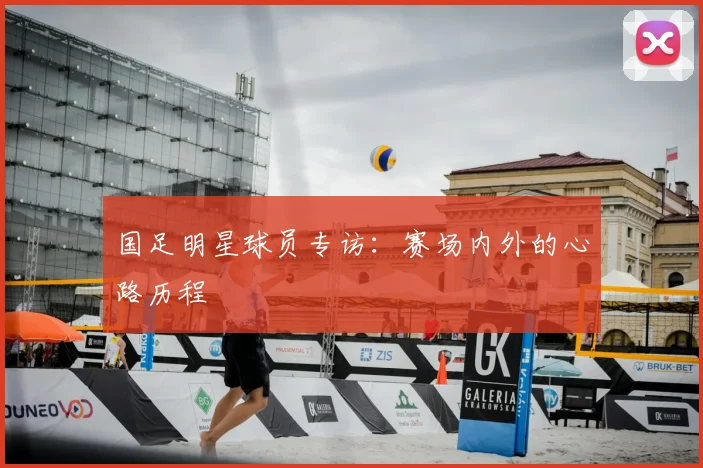 国足明星球员专访：赛场内外的心路历程