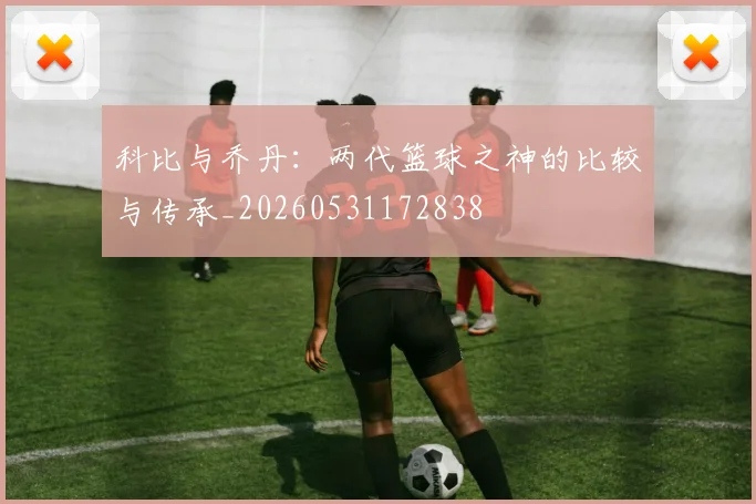 科比与乔丹:两代篮球之神的比较与传承_20260531172838