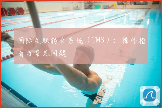 国际足联转会系统(TMS):操作指南与常见问题