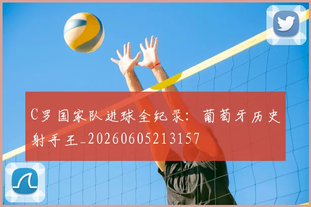 C罗国家队进球全纪录：葡萄牙历史射手王_20260605213157