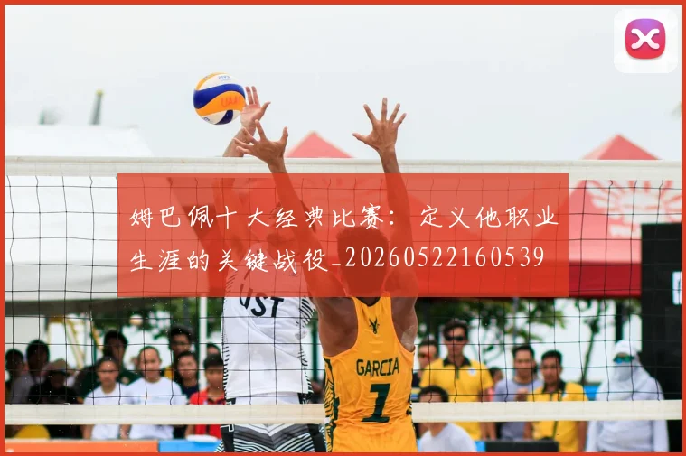 姆巴佩十大经典比赛：定义他职业生涯的关键战役_20260522160539