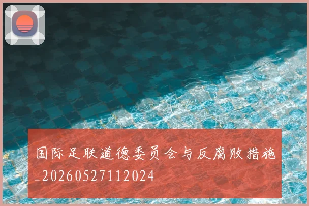 国际足联道德委员会与反腐败措施_20260527112024