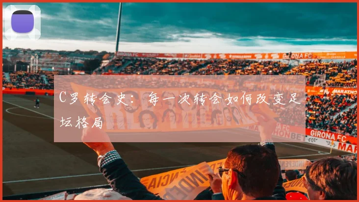 C罗转会史：每一次转会如何改变足坛格局