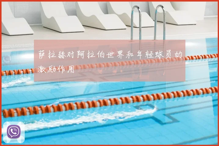 萨拉赫对阿拉伯世界和年轻球员的激励作用