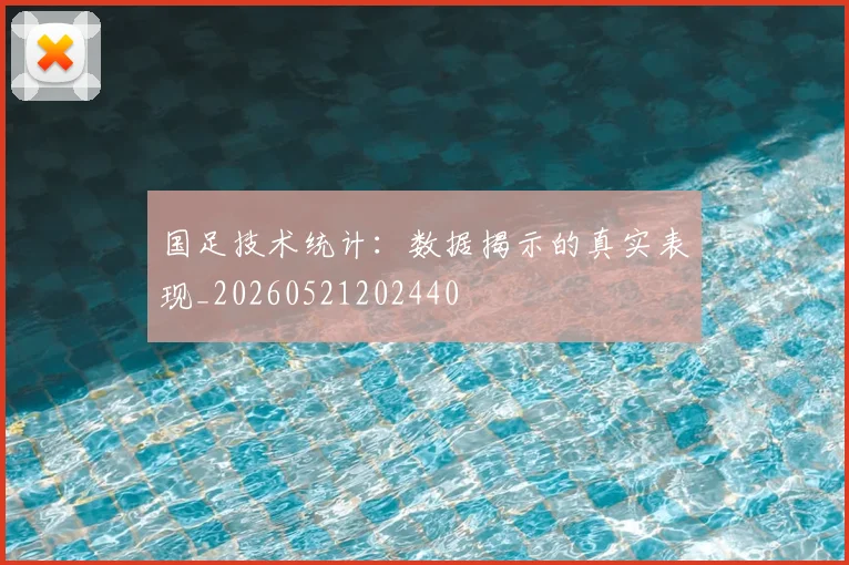 国足技术统计:数据揭示的真实表现_20260521202440