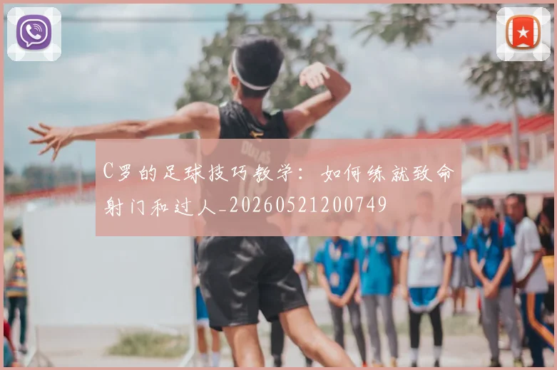 C罗的足球技巧教学：如何练就致命射门和过人_20260521200749