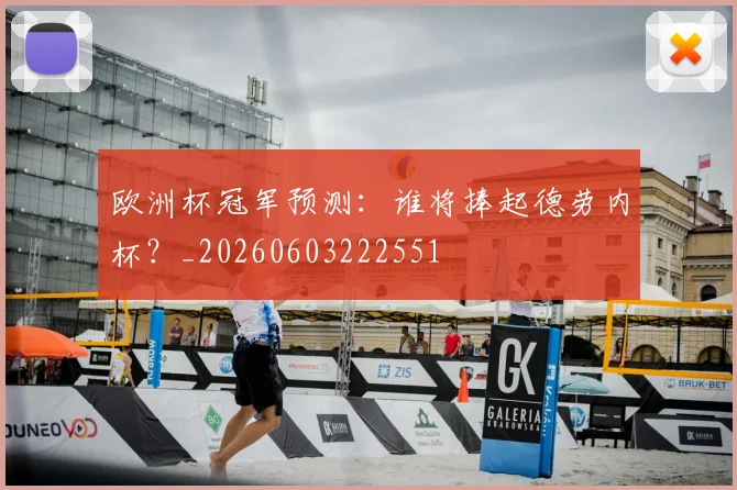 欧洲杯冠军预测：谁将捧起德劳内杯？_20260603222551