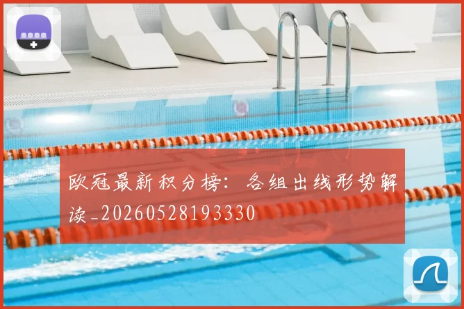 欧冠最新积分榜：各组出线形势解读_20260528193330