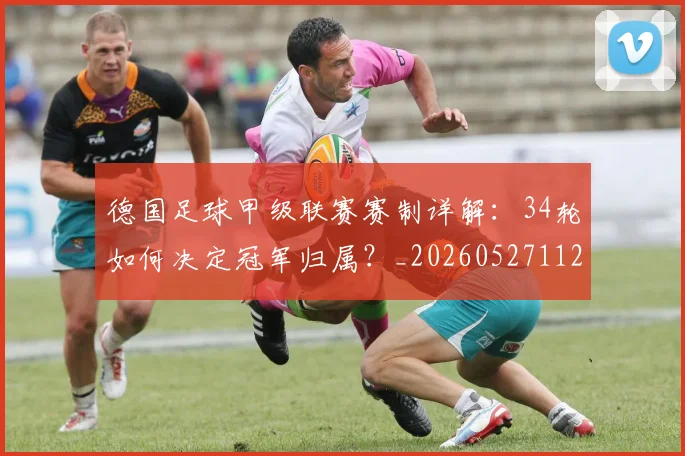 德国足球甲级联赛赛制详解：34轮如何决定冠军归属？_20260527112354