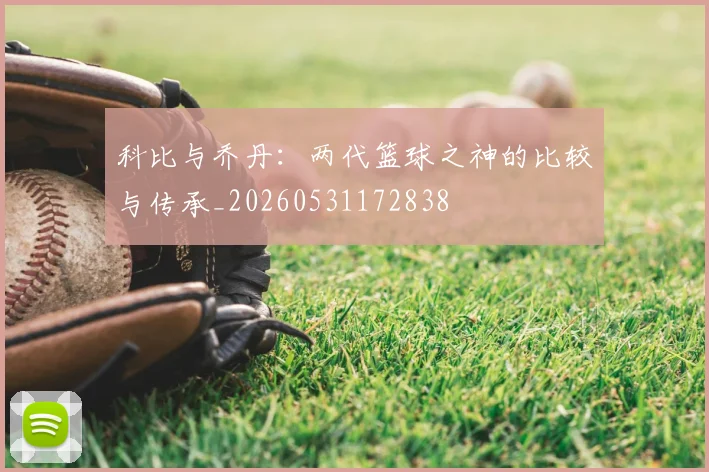 科比与乔丹：两代篮球之神的比较与传承_20260531172838