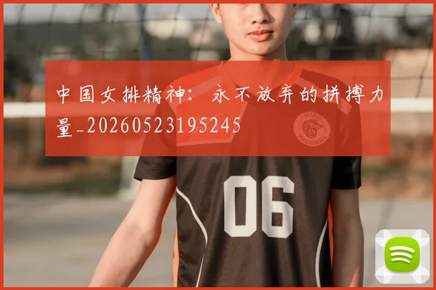 中国女排精神：永不放弃的拼搏力量_20260523195245