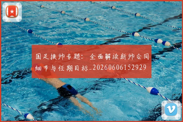 国足换帅专题：全面解读新帅合同细节与任期目标_20260606152929