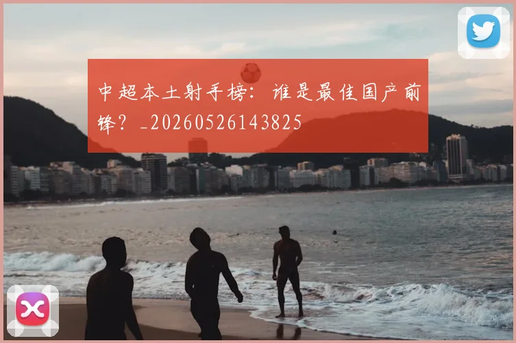 中超本土射手榜:谁是最佳国产前锋?_20260526143825