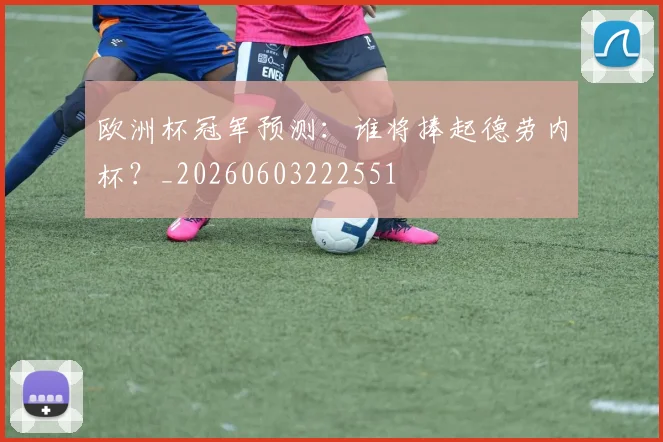 欧洲杯冠军预测：谁将捧起德劳内杯？_20260603222551