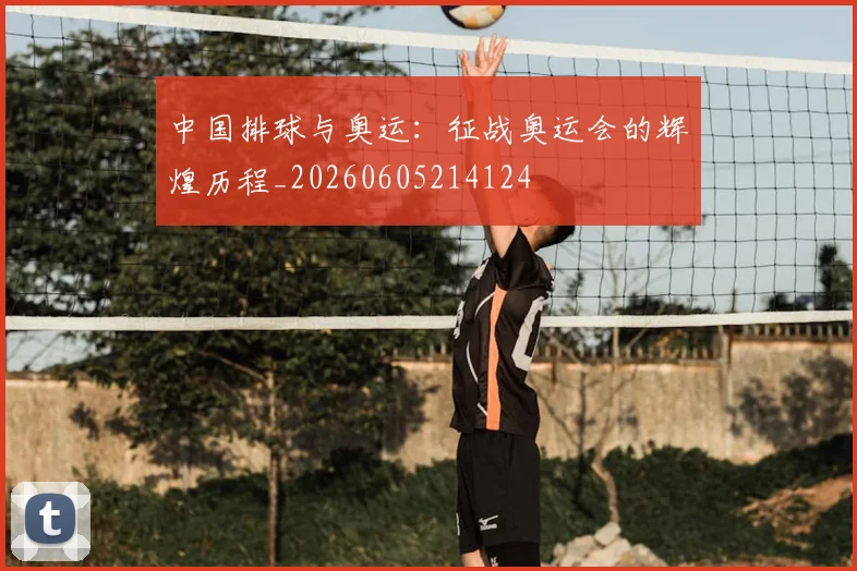 中国排球与奥运：征战奥运会的辉煌历程_20260605214124