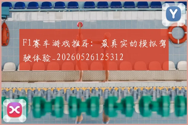 F1赛车游戏推荐：最真实的模拟驾驶体验_20260526125312