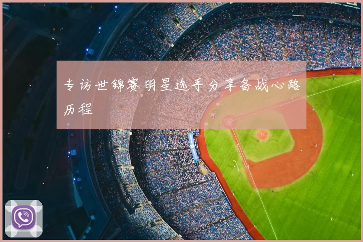 专访世锦赛明星选手分享备战心路历程