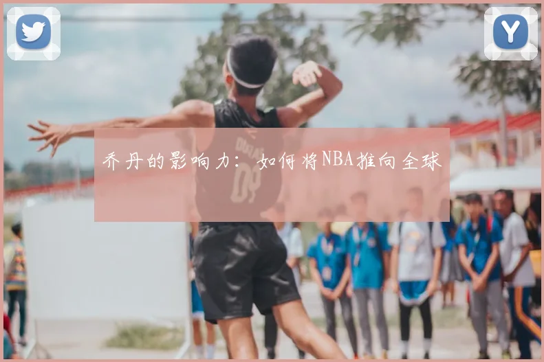 乔丹的影响力：如何将NBA推向全球