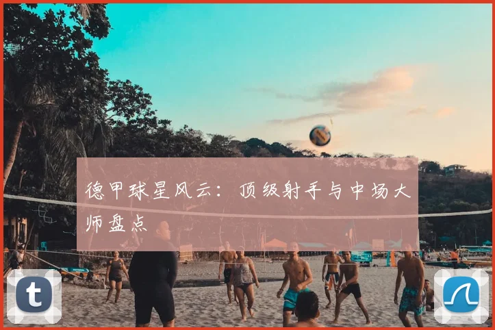 德甲球星风云：顶级射手与中场大师盘点