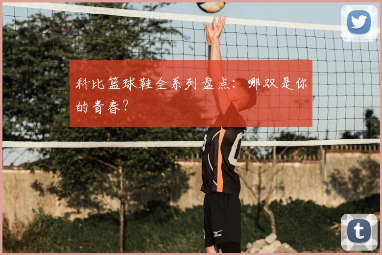科比篮球鞋全系列盘点:哪双是你的青春?