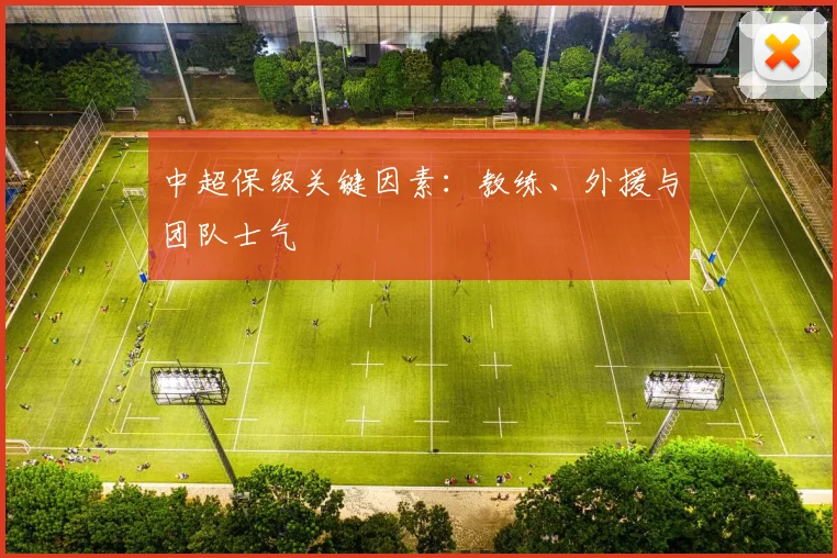 中超保级关键因素:教练、外援与团队士气