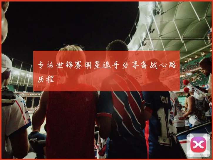 专访世锦赛明星选手分享备战心路历程