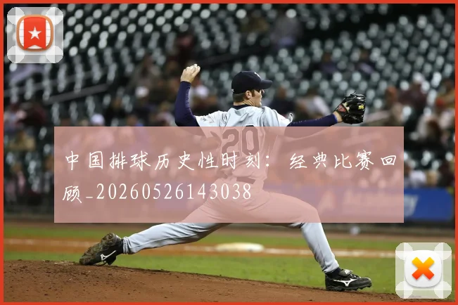 中国排球历史性时刻:经典比赛回顾_20260526143038