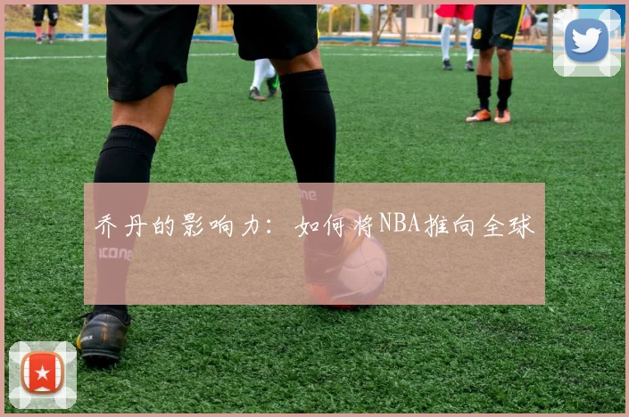乔丹的影响力:如何将NBA推向全球