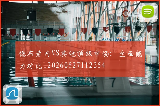 德布劳内VS其他顶级中场:全面能力对比_20260527112354