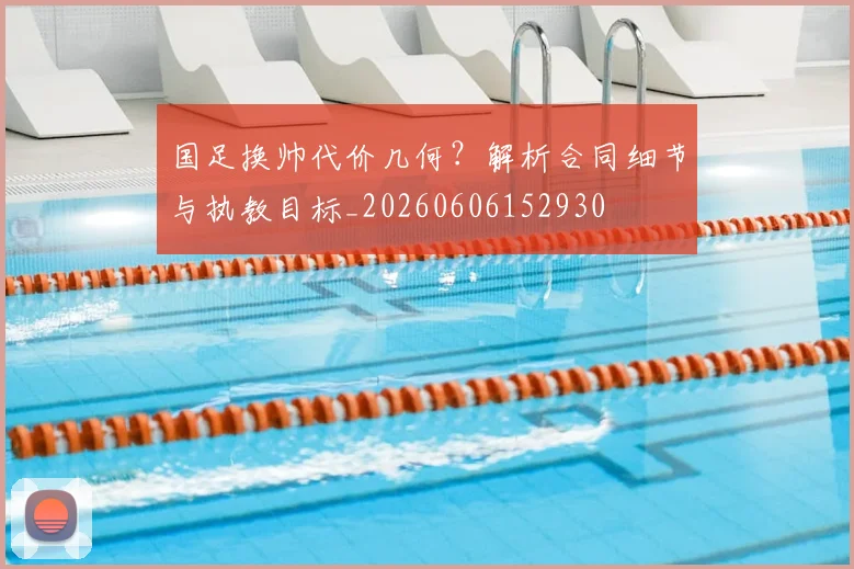 国足换帅代价几何？解析合同细节与执教目标_20260606152930