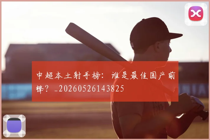 中超本土射手榜:谁是最佳国产前锋?_20260526143825