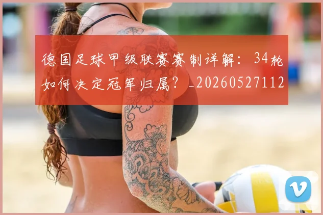 德国足球甲级联赛赛制详解：34轮如何决定冠军归属？_20260527112354